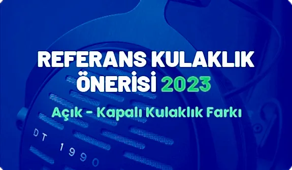 Referans Kulaklık Önerisi 2023 - Açık Kapalı Kulaklık Farkı?